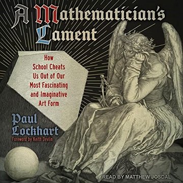 A Mathematician’s Lament How School Cheats Us Out of Our Most Fascinating and Imaginative Art Form [Audiobook]