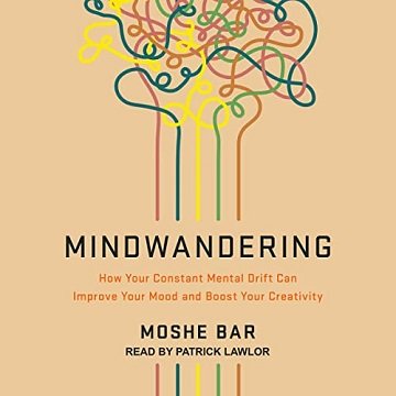 Mindwandering How Your Constant Mental Drift Can Improve Your Mood and Boost Your Creativity [Audiobook]