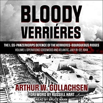 Bloody Verrieres The I. SS-Panzerkorps Defence of the Verrieres-Bourguebus Ridges Volume I Operations Goodwood [Audiobook]