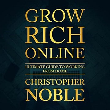 Grow Rich Online Ultimate Guide to Working from Home [Audiobook]