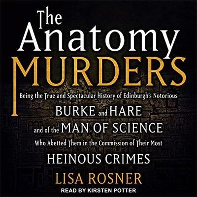 The Anatomy Murders Being the True and Spectacular History of Edinburgh’s Notorious Burke and Hare (Audiobook)