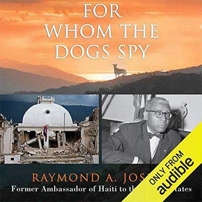 For Whom the Dogs Spy - Haiti From the Earthquake to the Duvalier Dictatorships, Four Presidents, and Beyond (Audiobook)