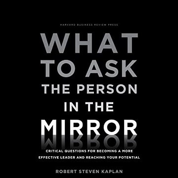What to Ask the Person in the Mirror Critical Questions for Becoming a More Effective Leader and Reaching Your [Audiobook]