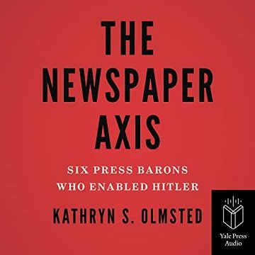 The Newspaper Axis Six Press Barons Who Enabled Hitler [Audiobook]