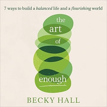 The Art of Enough 7 Ways to Build a Balanced Life and a Flourishing World [Audiobook]