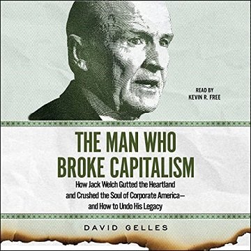 The Man Who Broke Capitalism How Jack Welch Gutted the Heartland and Crushed the Soul of Corporate America and How [Audiobook]