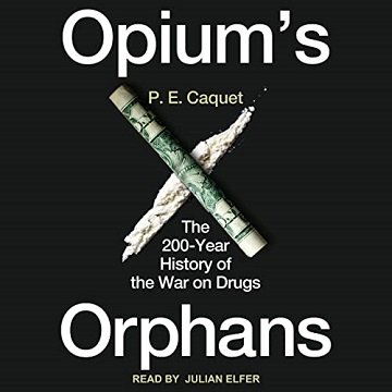 Opium's Orphans The 200-Year History of the War on Drugs [Audiobook]