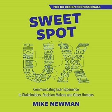 Sweet Spot UX Communicating User Experience to Stakeholders, Decision Makers, and Other Humans [Audiobook]
