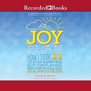 The Joy Plan How I Took 30 Days to Stop Worrying, Quit Complaining, and Find Ridiculous Happiness [Audiobook]