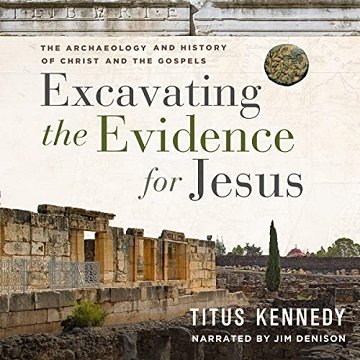 Excavating the Evidence for Jesus The Archaeology and History of Christ and the Gospels [Audiobook]