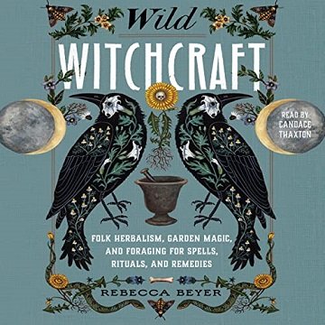 Wild Witchcraft Folk Herbalism, Garden Magic, and Foraging for Spells, Rituals, and Remedies [Audiobook]