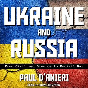 Ukraine and Russia From Civilized Divorce to Uncivil War [Audiobook]