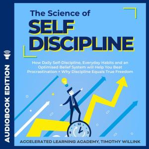 The Science of Self Discipline How Daily Self-Discipline, Everyday Habits and an Optimised Belief System
