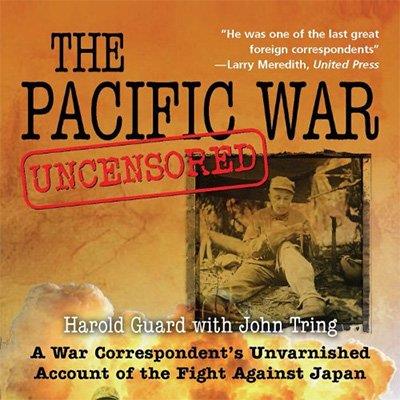 The Pacific War Uncensored A War Correspondent's Unvarnished Account of the Fight Against Japan (Audiobook)