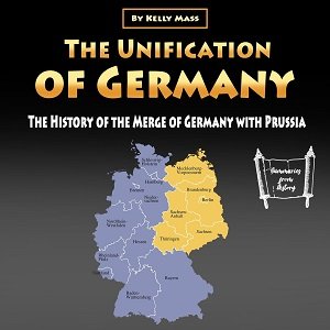The Unification of Germany The History of the Merge of Germany with Prussia [Audiobook]
