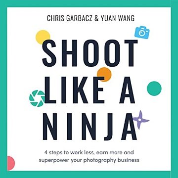 Shoot Like a Ninja 4 Steps to Work Less, Earn More and Superpower Your Photography Business [Audiobook]