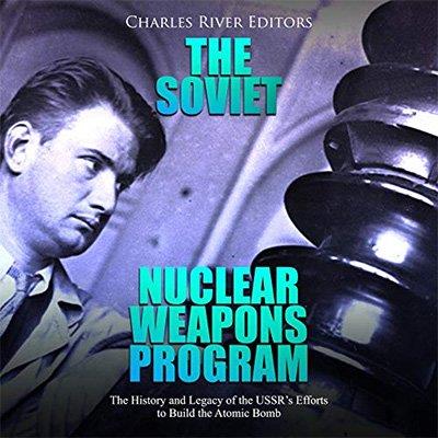 The Soviet Nuclear Weapons Program The History and Legacy of the USSR’s Efforts to Build the Atomic Bomb (Audiobook)