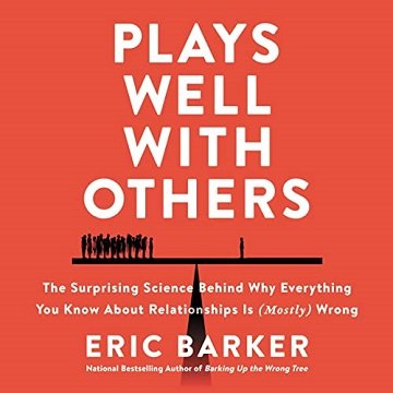 Plays Well with Others The Surprising Science Behind Why Everything You Know About Relationships Is (Mostly) Wrong [Audiobook]