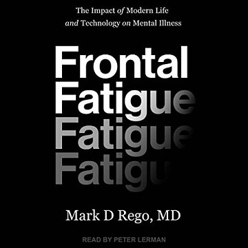 Frontal Fatigue The Impact of Modern Life and Technology on Mental Illness [Audiobook]