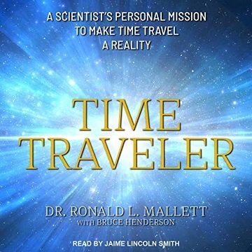 Time Traveler A Scientist's Personal Mission to Make Time Travel a Reality [Audiobook]