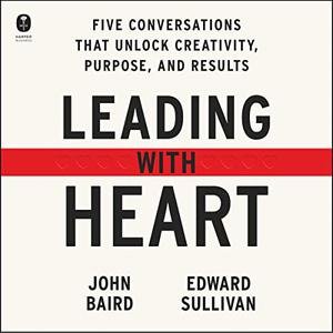 Leading with Heart 5 Conversations That Unlock Creativity, Purpose, and Results [Audiobook]