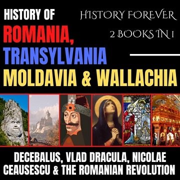 History Of Romania, Transylvania, Moldavia & Wallachia 2 Books In 1 Decebalus, Vlad Dracula, Nicolae Ceausescu [Audiobook]