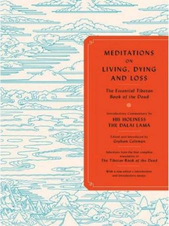 Meditations on Living, Dying and Loss The Essential Tibetan Book of the Dead