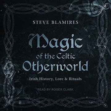 Magic of the Celtic Otherworld Irish History, Lore & Rituals [Audiobook]