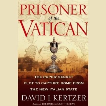 Prisoner of the Vatican The Popes' Secret Plot to Capture Rome from the New Italian State [Audiobook]