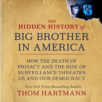 The Hidden History of Big Brother in America How the Death of Privacy and the Rise of Surveillance Threaten Us [Audiobook]