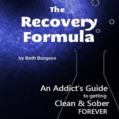 The Recovery Formula An Addict's Guide to Getting Clean and Sober Forever