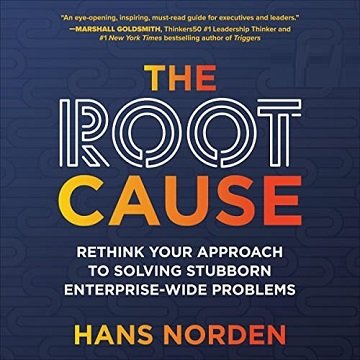 The Root Cause Rethink Your Approach to Solving Stubborn Enterprise-Wide Problems [Audiobook]