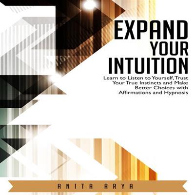 Expand Your Intuition Learn to Listen to Yourself, Trust Your True Instincts and Make Better Choices with Affirmations