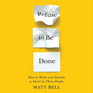 Refuse to Be Done How to Write and Rewrite a Novel in Three Drafts [Audiobook]
