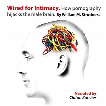 Wired for Intimacy How Pornography Hijacks the Male Brain [Audiobook]