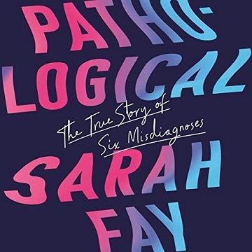 Pathological The True Story of Six Misdiagnoses [Audiobook]