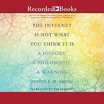 The Internet Is Not What You Think It Is A History, a Philosophy, a Warning [Audiobook]
