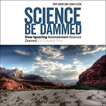 Science Be Dammed How Ignoring Inconvenient Science Drained the Colorado River [Audiobook]