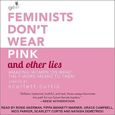 Feminists Don’t Wear Pink and Other Lies Amazing Women on What the F-Word Means to Them (Audiobook)