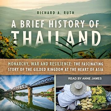 A Brief History of Thailand Monarchy, War and Resilience The Fascinating Story of Gilded Kingdom at Heart of Asia [Audiobook]