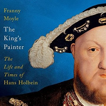 The King’s Painter The Life and Times of Hans Holbein [Audiobook]