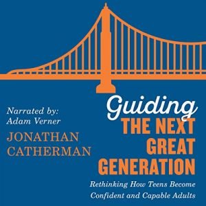 Guiding the Next Great Generation Rethinking How Teens Become Confident and Capable Adults [Audiobook]