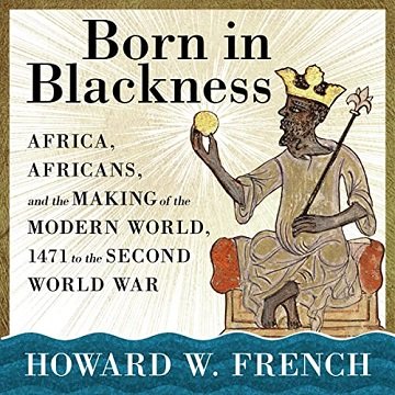 Born in Blackness Africa, Africans, and the Making of the Modern World, 1471 to the Second World War [Audiobook]