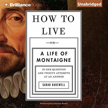 How to Live Or a Life of Montaigne in One Question and Twenty Attempts at an Answer [Audiobook]