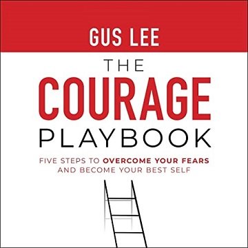 The Courage Playbook Five Steps to Overcome Your Fears and Become Your Best Self [Audiobook]