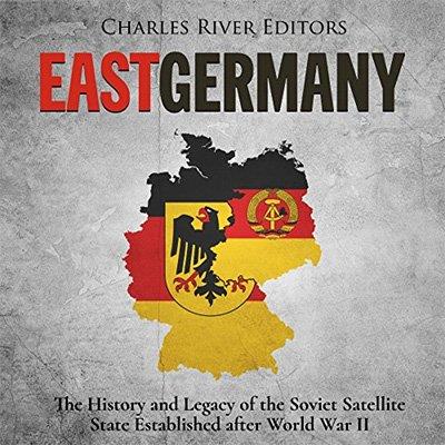 East Germany The History and Legacy of the Soviet Satellite State Established after World War II (Audiobook)