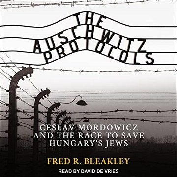 The Auschwitz Protocols Ceslav Mordowicz and the Race to Save Hungary's Jews [Audiobook]