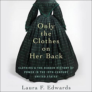 Only the Clothes on Her Back Clothing and the Hidden History of Power in the Nineteenth-Century United States [Audiobook]
