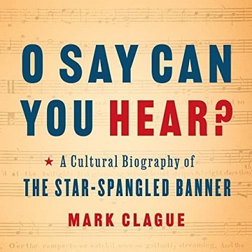 O Say Can You Hear A Cultural Biography of the Star-Spangled Banner [Audiobook]