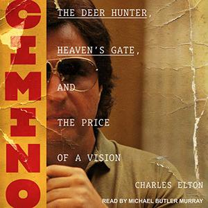 Cimino The Deer Hunter, Heaven's Gate, and the Price of a Vision [Audiobook]